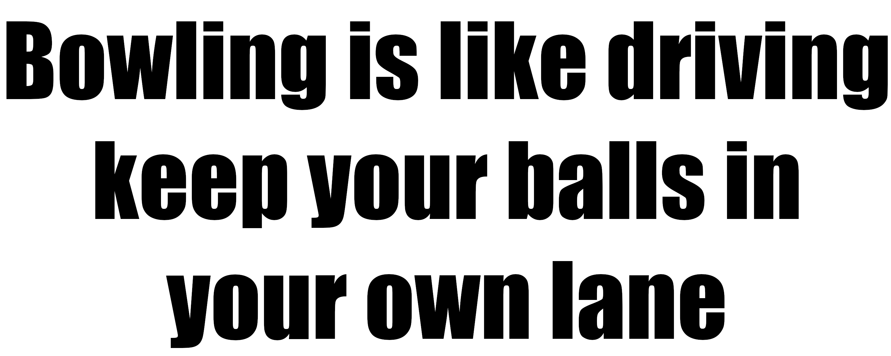 Bowling Is Like Driving